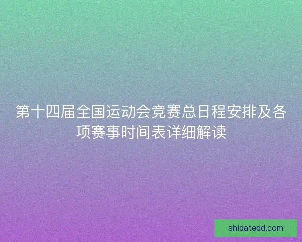 第十四届全国运动会竞赛总日程安排及各项赛事时间表详细解读